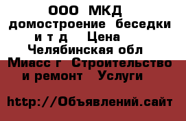 ООО “МКД“- домостроение, беседки, и т.д. › Цена ­ 1 - Челябинская обл., Миасс г. Строительство и ремонт » Услуги   